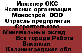 Инженер ОКС › Название организации ­ Монострой, ООО › Отрасль предприятия ­ Строительство › Минимальный оклад ­ 20 000 - Все города Работа » Вакансии   . Калининградская обл.,Советск г.